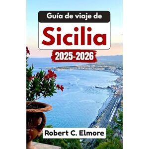C. Elmore, Robert Guía de viaje de Sicilia 2025-2026: Sumérgete en pueblos rústicos, hermosas playas, paisajes volcánicos, templos antiguos, una cultura encantadora y una gastronomía deliciosa C. Elmore, Robert Guía de viaje de Sicilia 2025-2026: Sumérgete en pueblos rústicos, hermosas playas, paisajes volcánicos, templos antiguos, una cultura encantadora y una gastronomía deliciosa