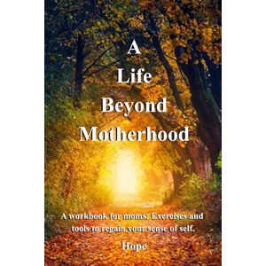 Audet-Williams, Hope A Life Beyond Motherhood: A workbook for mom: Exercises and tools to regain your sense of self. Audet-Williams, Hope A Life Beyond Motherhood: A workbook for mom: Exercises and tools to regain your sense of self.