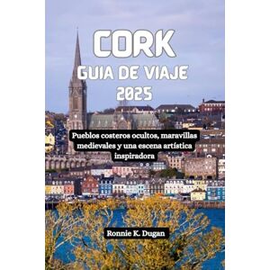 Dugan, Ronnie K. CORK Guía de viaje 2025: Pueblos costeros ocultos, maravillas medievales y una escena artística inspiradora Dugan, Ronnie K. CORK Guía de viaje 2025: Pueblos costeros ocultos, maravillas medievales y una escena artística inspiradora