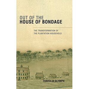 Glymph, Thavolia Out of the House of Bondage: The Transformation of the Plantation Household Glymph, Thavolia Out of the House of Bondage: The Transformation of the Plantation Household