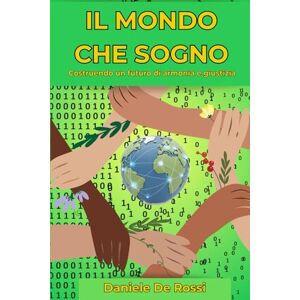 De Rossi, Daniele Il mondo che sogno: Costruendo un futuro di armonia e giustizia (Società Ideale e Valori Umani) De Rossi, Daniele Il mondo che sogno: Costruendo un futuro di armonia e giustizia (Società Ideale e Valori Umani)