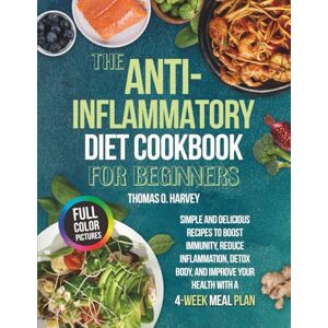 HARVEY, THOMAS O. THE ANTI-INFLAMMATORY DIET COOKBOOK FOR BEGINNERS: Simple and Delicious Recipes to Boost Immunity, Reduce Inflammation, Detox Body, and Improve Your Health with a 4-Week Meal Plan HARVEY, THOMAS O. THE ANTI-INFLAMMATORY DIET COOKBOOK FOR BEGINNERS: Simple and Delicious Recipes to Boost Immunity, Reduce Inflammation, Detox Body, and Improve Your Health with a 4-Week Meal Plan
