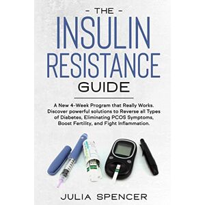 Spencer, Julia The Insulin Resistance Guide: A New 4-Week Program that Really Works. Discover powerful solutions to Reverse all Types of Diabetes, Eliminating PCOS Symptoms, Boost Fertility, and Fight Inflammation Spencer, Julia The Insulin Resistance Guide: A New 4-Week Program that Really Works. Discover powerful solutions to Reverse all Types of Diabetes, Eliminating PCOS Symptoms, Boost Fertility, and Fight Inflammation