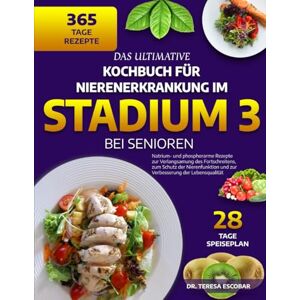 ESCOBAR, DR. TERESA DAS ULTIMATIVE KOCHBUCH FÜR NIERENERKRANKUNG IM STADIUM 3 BEI SENIOREN: Natrium- und phosphorarme Rezepte zur Verlangsamung des Fortschreitens, zum ... und zur Verbesserung der Lebensqualität ESCOBAR, DR. TERESA DAS ULTIMATIVE KOCHBUCH FÜR NIERENERKRANKUNG IM STADIUM 3 BEI SENIOREN: Natrium- und phosphorarme Rezepte zur Verlangsamung des Fortschreitens, zum ... und zur Verbesserung der Lebensqualität