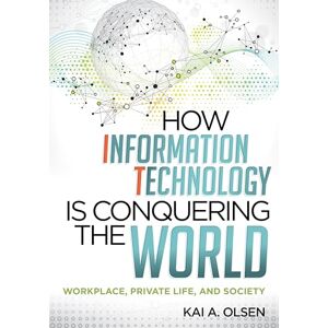 Olsen, Kai A. How Information Technology Is Conquering the World: Workplace, Private Life, and Society Olsen, Kai A. How Information Technology Is Conquering the World: Workplace, Private Life, and Society
