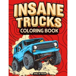 DI TISON, AXEL INSANE TRUCKS: INSANE TRUCKS Coloring Book: 60 Pages of Fun Coloring Adventures with Trucks & Vans for Kids and Adults DI TISON, AXEL INSANE TRUCKS: INSANE TRUCKS Coloring Book: 60 Pages of Fun Coloring Adventures with Trucks & Vans for Kids and Adults