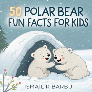 Barbu, Ismail R. Polar Bear Fun Facts for Kids: Discover Amazing Arctic Animals and Learn About Their Fascinating Lives, polar bear migration books for young readers, ... stories for kids learn about polar bears Barbu, Ismail R. Polar Bear Fun Facts for Kids: Discover Amazing Arctic Animals and Learn About Their Fascinating Lives, polar bear migration books for young readers, ... stories for kids learn about polar bears