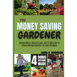 O. Henderson, Laura THE MONEY SAVING GARDENER: Grow More, Spend Less, and Cultivate a Flourishing Garden on any Budget O. Henderson, Laura THE MONEY SAVING GARDENER: Grow More, Spend Less, and Cultivate a Flourishing Garden on any Budget