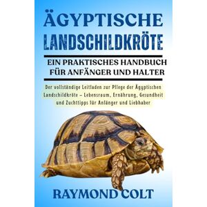 COLT, RAYMOND ÄGYPTISCHE LANDSCHILDKRÖTE: Der vollständige Leitfaden zur Pflege der Ägyptischen Landschildkröte – Lebensraum, Ernährung, Gesundheit und Zuchttipps für Anfänger und Liebhaber COLT, RAYMOND ÄGYPTISCHE LANDSCHILDKRÖTE: Der vollständige Leitfaden zur Pflege der Ägyptischen Landschildkröte – Lebensraum, Ernährung, Gesundheit und Zuchttipps für Anfänger und Liebhaber