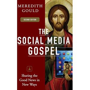 Gould, Meredith The Social Media Gospel: Sharing the Good News in New Ways, Second Edition Gould, Meredith The Social Media Gospel: Sharing the Good News in New Ways, Second Edition