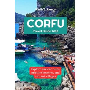 Ramos, Kieth T. CORFU Travel Guide 2025: Explore ancient ruins, pristine beaches, and vibrant villages Ramos, Kieth T. CORFU Travel Guide 2025: Explore ancient ruins, pristine beaches, and vibrant villages