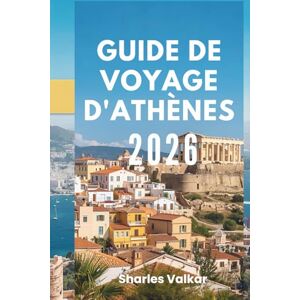 Valkar, Sharles GUIDE DE VOYAGE D'ATHÈNES 2026: « Berceau de la civilisation : découvrez le cœur de la Grèce antique » Valkar, Sharles GUIDE DE VOYAGE D'ATHÈNES 2026: « Berceau de la civilisation : découvrez le cœur de la Grèce antique »