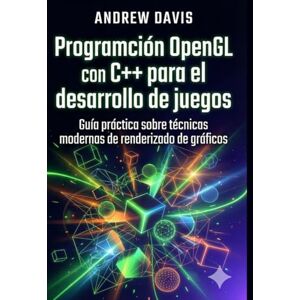 DAVIS, ANDREW Programación OpenGL con C++ para el desarrollo de juegos: Guía práctica sobre técnicas modernas de renderizado de gráficos DAVIS, ANDREW Programación OpenGL con C++ para el desarrollo de juegos: Guía práctica sobre técnicas modernas de renderizado de gráficos