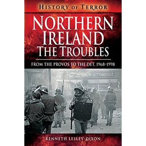 Lesley-Dixon, Kenneth Northern Ireland: The Troubles: From The Provos to The Det, 1968-1998 (A History of Terror) Lesley-Dixon, Kenneth Northern Ireland: The Troubles: From The Provos to The Det, 1968-1998 (A History of Terror)
