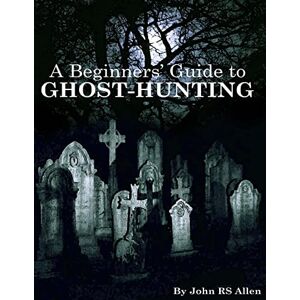Allen, Mr John RS A Beginners' Guide to Ghost Hunting Allen, Mr John RS A Beginners' Guide to Ghost Hunting