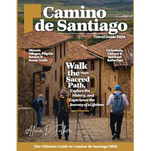 D. Fisher, Alicia CAMINO DE SANTIAGO 2026 (FULL COLOR): Your Ultimate Path to Adventure, Enlightenment, & Discovery—A Detailed Journey Through Spain’s Sacred Trail, Historic Landmarks, & Spiritual Essence of the Camino D. Fisher, Alicia CAMINO DE SANTIAGO 2026 (FULL COLOR): Your Ultimate Path to Adventure, Enlightenment, & Discovery—A Detailed Journey Through Spain’s Sacred Trail, Historic Landmarks, & Spiritual Essence of the Camino