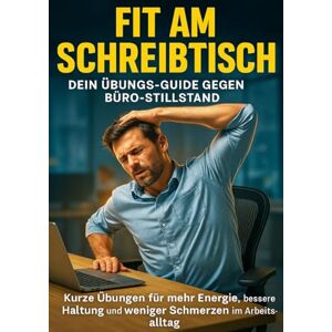 Müller, Anna-Lena Fit am Schreibtisch: Dein Übungs-Guide gegen Büro-Stillstand: Kurze Übungen für mehr Energie, bessere Haltung und weniger Schmerzen im Arbeitsalltag Müller, Anna-Lena Fit am Schreibtisch: Dein Übungs-Guide gegen Büro-Stillstand: Kurze Übungen für mehr Energie, bessere Haltung und weniger Schmerzen im Arbeitsalltag