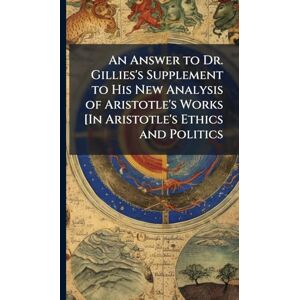 TBD An Answer to Dr. Gillies's Supplement to His New Analysis of Aristotle's Works [In Aristotle's Ethics and Politics TBD An Answer to Dr. Gillies's Supplement to His New Analysis of Aristotle's Works [In Aristotle's Ethics and Politics