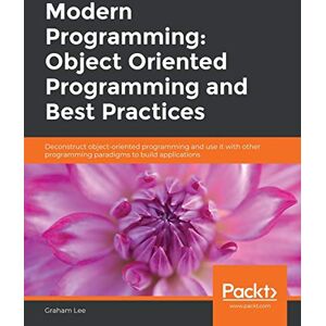 Lee Modern Programming: Object Oriented Programming and Best Practices: Deconstruct object-oriented programming and use it with other programming paradigms to build applications Lee Modern Programming: Object Oriented Programming and Best Practices: Deconstruct object-oriented programming and use it with other programming paradigms to build applications