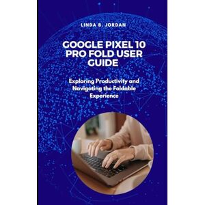 Jordan, Linda B. Google Pixel 10 Pro Fold User Guide: Exploring Productivity and Navigating the Foldable Experience (Exploring The Google Pixel 10 Series) Jordan, Linda B. Google Pixel 10 Pro Fold User Guide: Exploring Productivity and Navigating the Foldable Experience (Exploring The Google Pixel 10 Series)