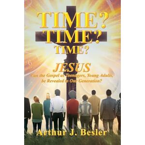 Besler, Arthur J Time? Time? Time?: Jesus Can the Gospel as Teenagers, Young Adults, be Revealed to Our Generation? Besler, Arthur J Time? Time? Time?: Jesus Can the Gospel as Teenagers, Young Adults, be Revealed to Our Generation?