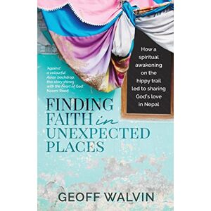 Geoff Walvin Finding Faith in Unexpected Places: How a Spiritual Awakening on the Hippy Trail Led to Sharing God’s Love in Nepal Geoff Walvin Finding Faith in Unexpected Places: How a Spiritual Awakening on the Hippy Trail Led to Sharing God’s Love in Nepal