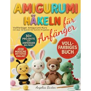 Burton, Angelica Amigurumi Häkeln für Anfänger: Vollfarbiger Amigurumi-Kurs mit über 30 Schritt-für-Schritt-Projekten, um einfache Häkelmuster zu meistern und liebevoll handgemachte Geschenke zu zaubern Burton, Angelica Amigurumi Häkeln für Anfänger: Vollfarbiger Amigurumi-Kurs mit über 30 Schritt-für-Schritt-Projekten, um einfache Häkelmuster zu meistern und liebevoll handgemachte Geschenke zu zaubern