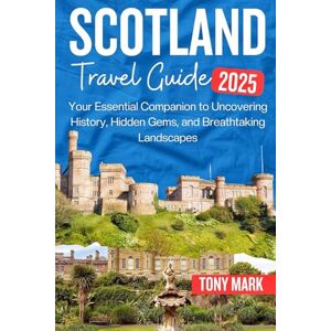 Mark, Tony Scotland Travel Guide 2025: Your Essential Companion to Uncovering History, Hidden Gems, and Breathtaking Landscapes Mark, Tony Scotland Travel Guide 2025: Your Essential Companion to Uncovering History, Hidden Gems, and Breathtaking Landscapes