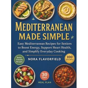 Flavorfield, Nora Mediterranean Made Simple: Easy Mediterranean Recipes for Seniors to Boost Energy, Support Heart Health, and Simplify Everyday Cooking Flavorfield, Nora Mediterranean Made Simple: Easy Mediterranean Recipes for Seniors to Boost Energy, Support Heart Health, and Simplify Everyday Cooking