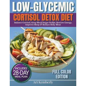 Kemberly, Ari Low-Glycemic Cortisol Detox Diet: A Complete 28-DAY Meal Plan of Low-GI Recipes to Balance Cortisol, Keep Blood Sugar Stable, Restore Energy, Improve Sleep & Reduce Belly Bloat Kemberly, Ari Low-Glycemic Cortisol Detox Diet: A Complete 28-DAY Meal Plan of Low-GI Recipes to Balance Cortisol, Keep Blood Sugar Stable, Restore Energy, Improve Sleep & Reduce Belly Bloat
