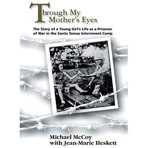 McCoy, Michael Through My Mother's Eyes: The Story of a Young Girl's Life as a Prisoner of War in the Santo Tomas Internment Camp McCoy, Michael Through My Mother's Eyes: The Story of a Young Girl's Life as a Prisoner of War in the Santo Tomas Internment Camp