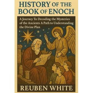 White, Reuben HISTORY OF THE BOOK OF ENOCH:: A Journey To Decoding the Mysteries of the Ancients A Path to Understanding the Divine Plan White, Reuben HISTORY OF THE BOOK OF ENOCH:: A Journey To Decoding the Mysteries of the Ancients A Path to Understanding the Divine Plan