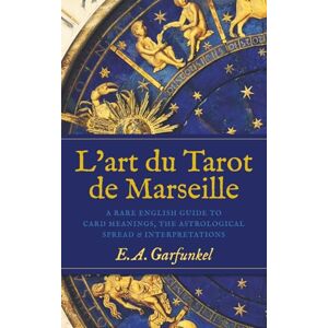 Garfunkel, E.A. L’art du Tarot de Marseille: A Rare English Guide to Card Meanings, the Astrological Spread, and Interpretations Garfunkel, E.A. L’art du Tarot de Marseille: A Rare English Guide to Card Meanings, the Astrological Spread, and Interpretations