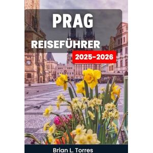 L. Torres, Brian Prag Reiseführer 2025–2026: Entdecken Sie Kunst, Legenden und den pulsierenden Herzschlag einer Stadt voller Wunder aus Jahrhunderten L. Torres, Brian Prag Reiseführer 2025–2026: Entdecken Sie Kunst, Legenden und den pulsierenden Herzschlag einer Stadt voller Wunder aus Jahrhunderten