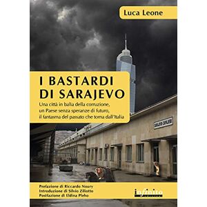 Leone, Luca I bastardi di Sarajevo. Una città in balia della corruzione, un paese senza speranze di futuro, il fantasma del passato che torna dall'Italia Leone, Luca I bastardi di Sarajevo. Una città in balia della corruzione, un paese senza speranze di futuro, il fantasma del passato che torna dall'Italia