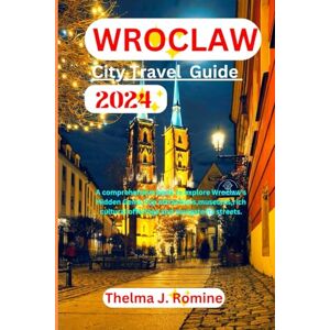 Romine, Thelma J. WROCLAW CITY TRAVEL GUIDE 2024: A Comprehensive Book to Explore Wroclaw's Hidden Gems, Top Attractions, Museums, and Rich Cultural Offerings and Navigate its Streets. Romine, Thelma J. WROCLAW CITY TRAVEL GUIDE 2024: A Comprehensive Book to Explore Wroclaw's Hidden Gems, Top Attractions, Museums, and Rich Cultural Offerings and Navigate its Streets.
