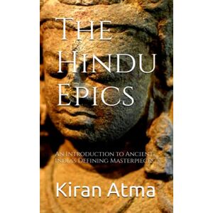 Atma, Kiran The Hindu Epics: An Introduction to Ancient India's Defining Masterpieces.: 31 (Unraveling the Hindu Pantheon: Your Essential Guide to Gods, Goddesses, Myths, Legends, Vedic Texts and Ancient Wisdom) Atma, Kiran The Hindu Epics: An Introduction to Ancient India's Defining Masterpieces.: 31 (Unraveling the Hindu Pantheon: Your Essential Guide to Gods, Goddesses, Myths, Legends, Vedic Texts and Ancient Wisdom)