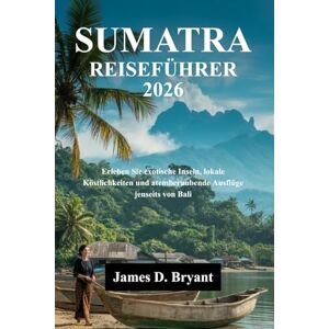 Bryant, James D. SUMATRA REISEFÜHRER 2026: Erleben Sie exotische Inseln, lokale Köstlichkeiten und atemberaubende Ausflüge jenseits von Bali Bryant, James D. SUMATRA REISEFÜHRER 2026: Erleben Sie exotische Inseln, lokale Köstlichkeiten und atemberaubende Ausflüge jenseits von Bali