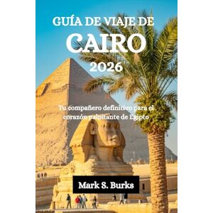 Burks, Mark S. GUÍA DE VIAJE DE CAIRO 2026: Tu compañero definitivo para el corazón palpitante de Egipto Burks, Mark S. GUÍA DE VIAJE DE CAIRO 2026: Tu compañero definitivo para el corazón palpitante de Egipto