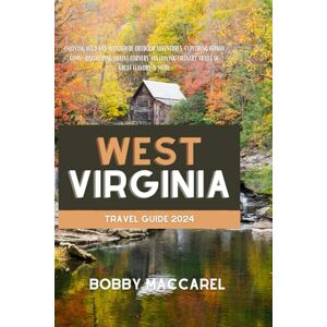 Maccarel, Bobby West Virginia Travel Guide 2024: Enjoying Wild and Wonderful Outdoor Adventures, Exploring Hidden Gems, Discovering Quaint Corners, Following Culinary Trails Of Great Flavors & More Maccarel, Bobby West Virginia Travel Guide 2024: Enjoying Wild and Wonderful Outdoor Adventures, Exploring Hidden Gems, Discovering Quaint Corners, Following Culinary Trails Of Great Flavors & More