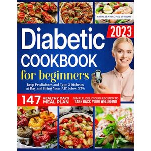 Wright, Kathleen Rachel Diabetic Cookbook for Beginners: Keep Prediabetes and Type 2 Diabetes at Bay and Bring Your A1C below 5.7% Simple, Delicious Recipes to Take Back Your Wellbeing Wright, Kathleen Rachel Diabetic Cookbook for Beginners: Keep Prediabetes and Type 2 Diabetes at Bay and Bring Your A1C below 5.7% Simple, Delicious Recipes to Take Back Your Wellbeing