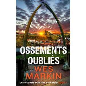 Markin, Wes Ossements Oubliés: Les Victimes Oubliées de Whitby, Tome 1 Markin, Wes Ossements Oubliés: Les Victimes Oubliées de Whitby, Tome 1