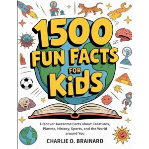 Brainard, Charlie O. 1500 Fun Facts for Kids: Discover Awesome Facts about Creatures, Planets, History, Sports, and the World around You Brainard, Charlie O. 1500 Fun Facts for Kids: Discover Awesome Facts about Creatures, Planets, History, Sports, and the World around You