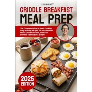 Garrett, Lena GRIDDLE BREAKFAST MEAL PREP: The Complete Guide to Batch CookingEasy Morning Recipes for Busy FamiliesMake-Ahead Pancakes, Breakfast Burritos, Hash Browns & More Garrett, Lena GRIDDLE BREAKFAST MEAL PREP: The Complete Guide to Batch CookingEasy Morning Recipes for Busy FamiliesMake-Ahead Pancakes, Breakfast Burritos, Hash Browns & More