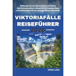 Lena, Emma VIKTORIAFÄLLE REISEFÜHRER 2026: Entfesseln Sie den Nervenkitzel von Afrikas atemberaubendstem Wasserfall mit Expertentipps und Insiderwissen für ein unvergessliches Abenteuer. Lena, Emma VIKTORIAFÄLLE REISEFÜHRER 2026: Entfesseln Sie den Nervenkitzel von Afrikas atemberaubendstem Wasserfall mit Expertentipps und Insiderwissen für ein unvergessliches Abenteuer.