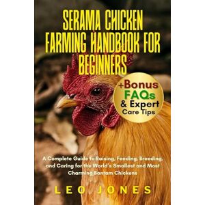 JONES, LEO SERAMA CHICKEN FARMING HANDBOOK FOR BEGINNERS: A Complete Guide to Raising, Feeding, Breeding, and Caring for the World’s Smallest and Most Charming Bantam Chickens JONES, LEO SERAMA CHICKEN FARMING HANDBOOK FOR BEGINNERS: A Complete Guide to Raising, Feeding, Breeding, and Caring for the World’s Smallest and Most Charming Bantam Chickens