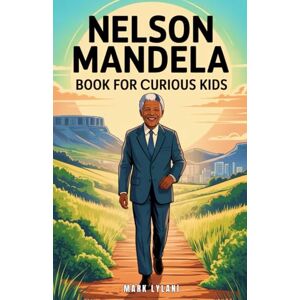 Lylani, Mark Nelson Mandela Book for Curious Kids: The Inspiring Story of a Leader Who Turned a Dream into a Nation (Great Minds for Curious Kids) Lylani, Mark Nelson Mandela Book for Curious Kids: The Inspiring Story of a Leader Who Turned a Dream into a Nation (Great Minds for Curious Kids)