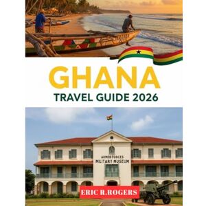 R . Rogers, Eric Ghana Travel Guide 2026: Explore Accra, Cape Coast, Kumasi, Mole National Park, Local Food, Culture & Hidden Gems with Expert Tips, History & Must-See Attractions R . Rogers, Eric Ghana Travel Guide 2026: Explore Accra, Cape Coast, Kumasi, Mole National Park, Local Food, Culture & Hidden Gems with Expert Tips, History & Must-See Attractions