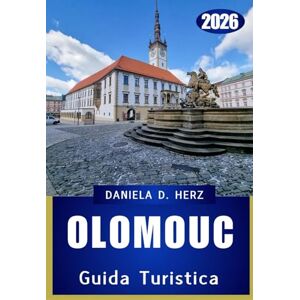 Herz, Daniela D. GUIDA TURISTICA DI OLOMOUC 2026: Avventure tra cattedrali, cortili e tesori culturali Herz, Daniela D. GUIDA TURISTICA DI OLOMOUC 2026: Avventure tra cattedrali, cortili e tesori culturali