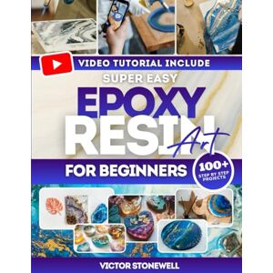 Stonewell, Victor Super Easy Epoxy Resin Art for Beginners: Step-by-step guide with full-color photos, easy projects, and troubleshooting tips so beginners create stunning epoxy resin art even with zero experience Stonewell, Victor Super Easy Epoxy Resin Art for Beginners: Step-by-step guide with full-color photos, easy projects, and troubleshooting tips so beginners create stunning epoxy resin art even with zero experience
